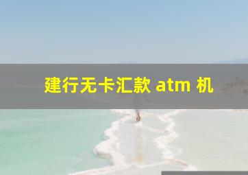 建行无卡汇款 atm 机